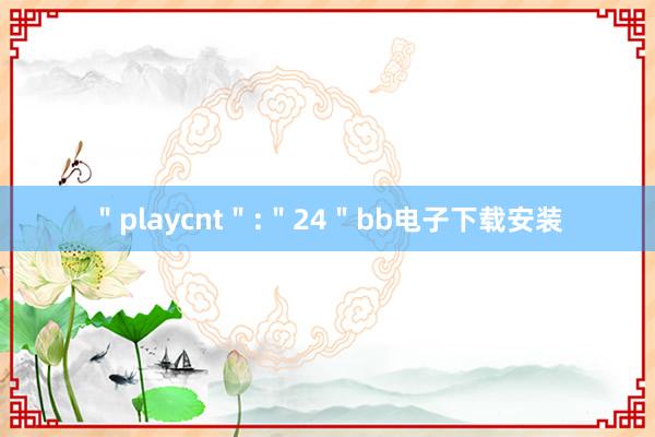 ＂playcnt＂:＂24＂bb电子下载安装